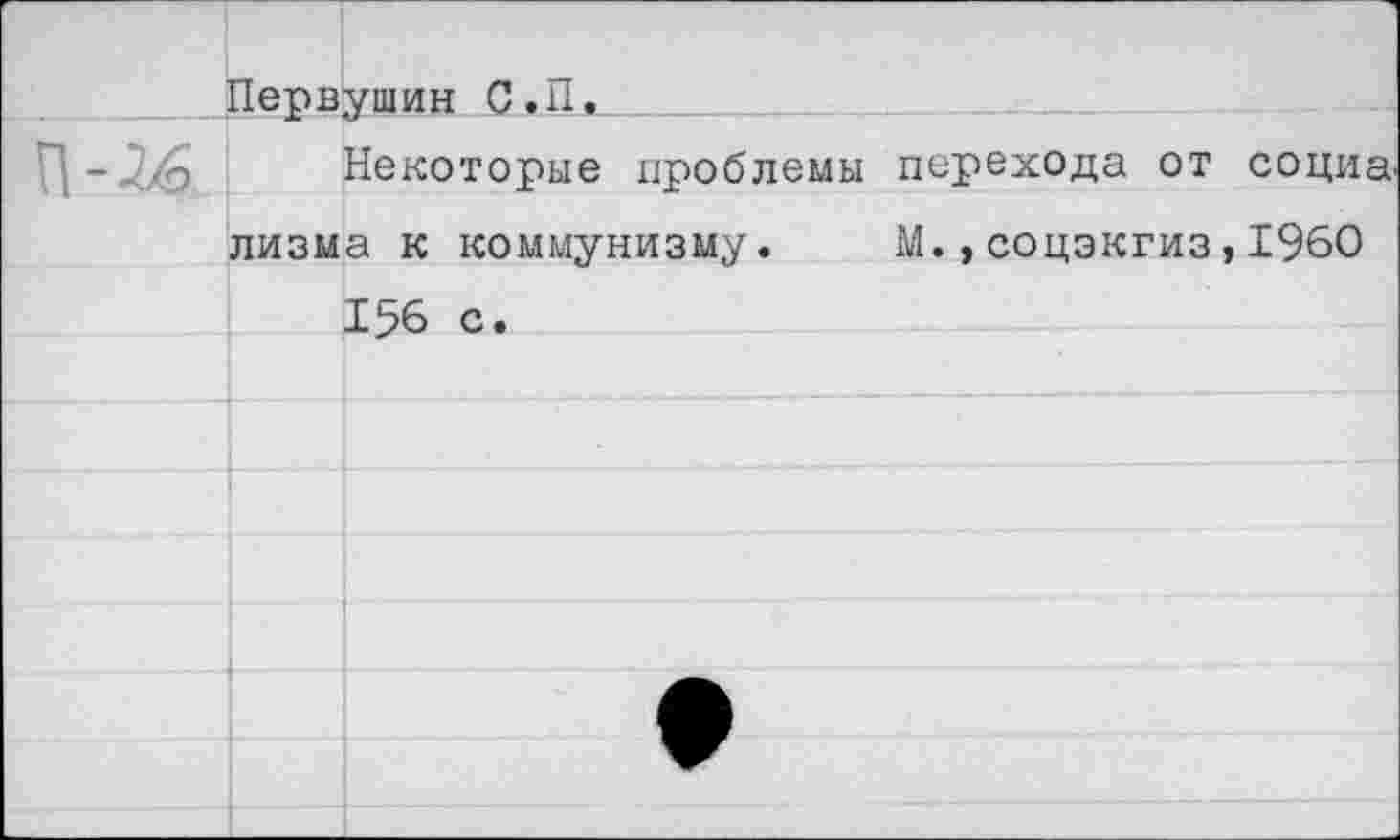 ﻿Первушин С.П.
Некоторые проблемы перехода от социа. лизма к коммунизму. М.,соцэкгиз,1960 156 с.